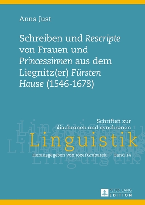 Schreiben und «Rescripte» von Frauen und «Princessinen» aus dem Liegnitz(er) «Fürsten Hause» (1546-1678) von Just,  Anna