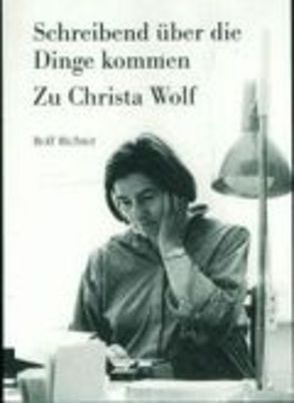 Schreibend über die Dinge kommen. Zu Christa Wolf von Richter,  Rolf