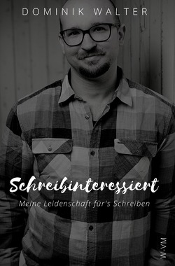 Schreibinteressiert: Meine Leidenschaft für’s Schreiben (Der Weg von der Idee zur Buchveröffentlichung) von Walter,  Dominik