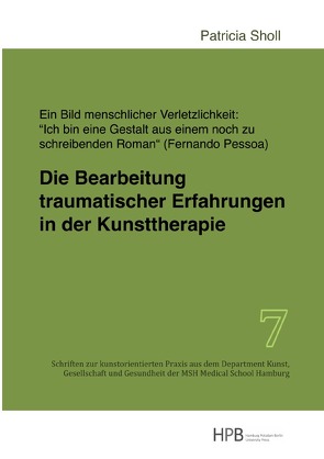 Schriften zur kunstorientierten Praxis aus dem Department Kunst,… / Die Bearbeitung traumatischer Erfahrungen in der Kunsttherapie von Sholl,  Patricia