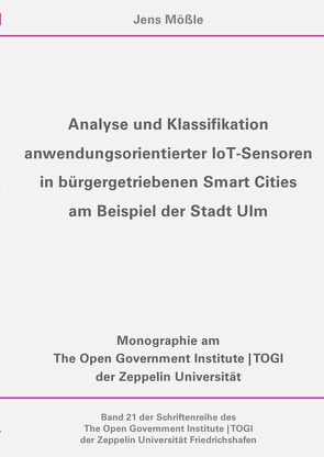 Schriftenreihe des The Open Government Institute | TOGI der Zeppelin… / Analyse und Klassifikation anwendungsorientierter IoT Sensoren in bürgergetriebenen Smart Cities am Beispiel der Stadt Ulm von Mößle,  Jens