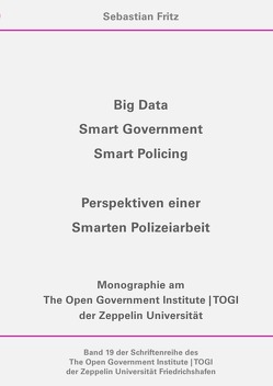 Schriftenreihe des The Open Government Institute | TOGI der Zeppelin… / Big Data, Smart Government, Smart Policing – Perspektiven einer Smarten Polizeiarbeit von Fritz,  Sebastian