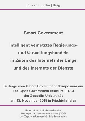 Schriftenreihe des The Open Government Institute | TOGI der Zeppelin… / Smart Government – Intelligent vernetztes Regierungs- und Verwaltungshandeln in Zeiten des Internets der Dinge und des Internets der Dienste von Fadavian,  Benjamin, Hartmann,  Gerhard, Keppeler,  Florian, Novoselic,  Sascha, von Lucke,  Jörn