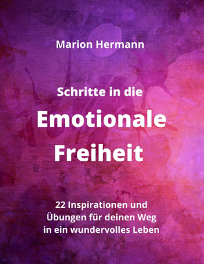 Schritte in die Emotionale Freiheit: schließe Frieden mit deiner Vergangenheit, erlaube dir Lebensfreude und finde immer wieder in deine emotionale Balance von Hermann,  Marion