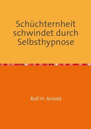 Schüchternheit schwindet durch Selbsthypnose von Arnold,  Rolf H.