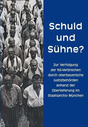 Schuld und Sühne? Zur Verfolgung der NS-Verbrechen durch oberbayerische Justizbehörden anhand der Überlieferung im Staatsarchiv München von Bachmann,  Christoph, Bierschneider,  Robert