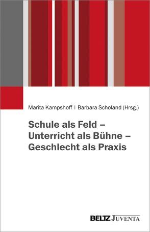 Schule als Feld – Unterricht als Bühne – Geschlecht als Praxis von Kampshoff,  Marita, Scholand,  Barbara