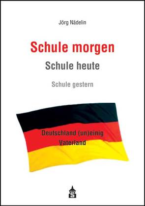 Schule morgen – Schule heute – Schule gestern von Nädelin,  Jörg