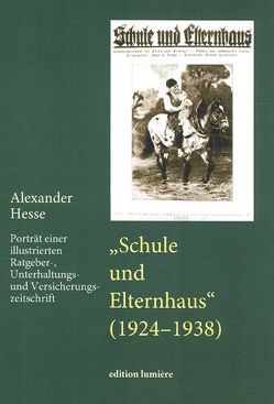 „Schule und Elternhaus“ (1924-1938). Porträt einer illustrierten Ratgeber-, Unterhaltungs- und Versicherungszeitschrift. von Hesse,  Alexander