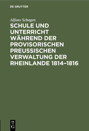 Schule und Unterricht während der provisorischen preussischen Verwaltung der Rheinlande 1814–1816 von Schagen,  Alfons