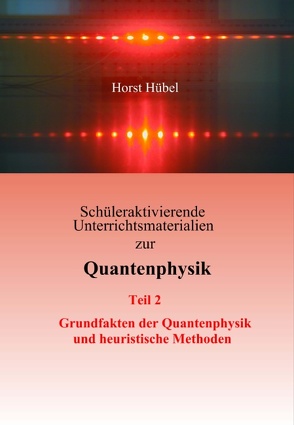 Schüleraktivierende Unterrichtsmaterialien zur Quantenphysik Teil 2 Grundfakten der Quantenphysik und heuristische Methoden von Hübel,  Horst