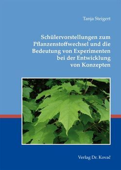 Schülervorstellungen zum Pflanzenstoffwechsel und die Bedeutung von Experimenten bei der Entwicklung von Konzepten von Steigert,  Tanja