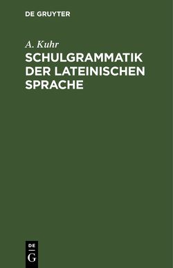 Schulgrammatik der Lateinischen Sprache von Kuhr,  A.