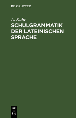 Schulgrammatik der Lateinischen Sprache von Kuhr,  A.