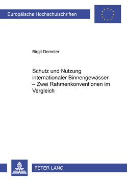 Schutz und Nutzung internationaler Binnengewässer- Zwei Rahmenkonventionen im Vergleich von Demeter,  Birgit