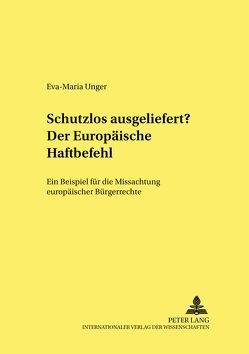 Schutzlos ausgeliefert? Der Europäische Haftbefehl von Unger,  Eva-Maria