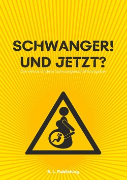 SCHWANGER! UND JETZT? | Der etwas andere Schwangerschaftsratgeber von Publishing,  B. L.