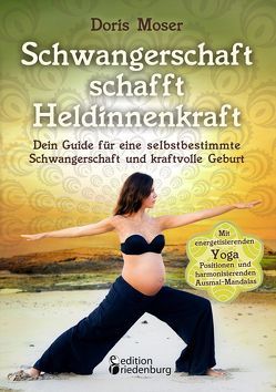 Schwangerschaft schafft Heldinnenkraft – Dein Guide für eine selbstbestimmte Schwangerschaft und kraftvolle Geburt. Mit energetisierenden Yoga-Positionen und harmonisierenden Ausmal-Mandalas von Moser,  Doris