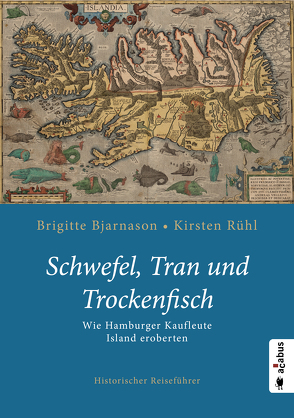 Schwefel, Tran und Trockenfisch. Wie Hamburger Kaufleute Island eroberten von Bjarnason,  Brigitte, Rühl,  Kirsten