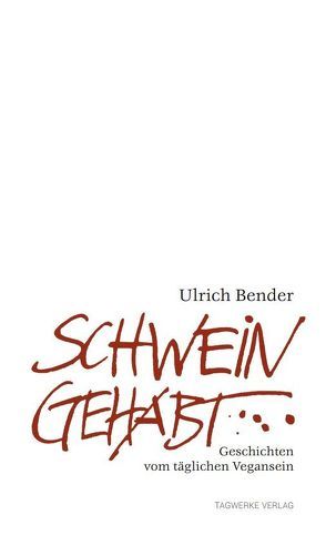 Schwein gehabt – Geschichten vom täglichen Vegansein von Bender,  Ulrich