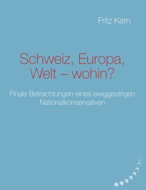 Schweiz, Europa, Welt – wohin? von Kern,  Fritz