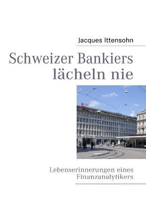 Schweizer Bankiers lächeln nie von Ittensohn,  Jacques