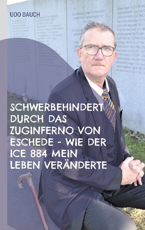 Schwerbehindert durch das Zuginferno von Eschede – wie der ICE 884 mein Leben veränderte von Bauch,  Udo