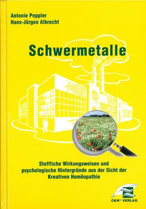 Schwermetalle – Stoffliche Wirkungsweisen und psychologische Hintergründe aus Sicht der Kreativen Homöopathie von Peppler,  Antonie