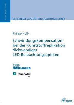 Schwindungskompensation bei der Kunststoffreplikation dickwandiger LED-Beleuchtungsoptiken von Kolb,  Philipp Rüdiger