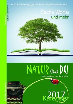 Sechs Worte und mehr … Natur und Du Kalender 2017 von Bimler,  Eva, Bleibtreu,  Erika, Bradley,  Martin, Dittrich,  Monika, Dörfler,  Julia, Drischel,  Marita, Ebeid,  Agnes, Edinger,  Silvia, Eliasch,  Heinrich, Faust,  Wilfried Andreas, Fett,  Gabriele, Gawlik,  Franz, Gawlik,  Ilse, Harmer,  Christine, Hein,  Ines, Hemetsberger,  Maria, Heumann,  Margit, Hofmann,  Charlotte, Jez,  Robert, Karanitsch,  Theresia, Kleinrath,  Maria, Knapp,  Sylvia, Knüppel,  Sabrina, Koch,  Romana, Kreuz,  Johanna, Kropik,  Elfriede, Künzel,  Eva, Lang,  Erika E., Mairose-Parovsky,  Angelika, Manke,  Karin, Molik-Riemer,  Traute, Müller,  Günter, Pachinger,  Poldi, Poelcz,  Ingrid, Rieder,  Annemarie, Rothe-Ducke,  Dagmar, Schönauer,  Theres, Senkowski,  Ute, Seyr-Glatz,  Hedwig, Sideris,  Hannah, Siegel,  Inge, Steiner,  Monika Maria, Tschanter,  Manuela, Volka,  Willi, Weinzettl,  Vera, Zachhuber,  Monika