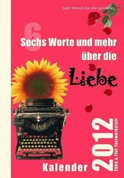 Sechs Worte und mehr über die Liebe Kalender 2012 von Arnim,  Bettina, Aston,  Louise, Ben David-Hindler,  Elisabeth, Bleibtreu,  Erika, Bradley,  Martin, Brodil,  Lieselotte, Dittrich,  Monika, Drischel,  Marita, E.,  Agnes, Eliasch,  Heinrich, Fett,  Gabriele, Frank,  Stefanie, Gawlik,  Franz, Gawlik,  Ilse, Goethe,  Johann Wolfgang von, Hein,  Ines, Hein,  Malena, Heine,  Heinrich, Hemetsberger,  Maria, Heumann,  Margit, Kafka,  Franz, Kleinrath,  Maria, Kremminger,  Maria, Kropik,  Elfriede, Lang,  Erika, Manke,  Karin, Marxt,  Rosa, Molik-Riemer,  Traute, Müller,  Günter, Neuwirth,  Christiana, Pultz,  Silvia, Rieder,  Annemarie, Ringelnatz,  Joachim, Rückert,  Friedrich, Schnaitt,  Barbara, Sebesta,  Andrea, Sideris,  Hannah, Steiner,  Monika Maria, Tschanter,  Manuela, Veg,  Nele, Wagner,  Dagmar, Weinzettl,  Vera, Winkelhofer,  Brigitte, Winkelhofer,  Martin, Wohlers,  Sandra, Zachhuber,  Monika, Zott,  Irene