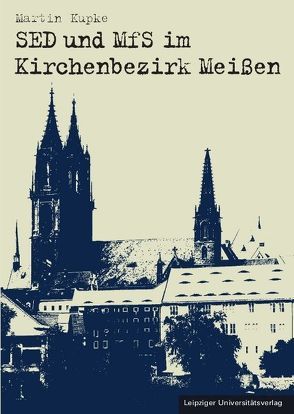 SED und MfS im Kirchenbezirk Meißen von Kupke,  Martin