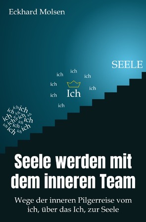 Seele werden mit dem inneren Team – Wege der inneren Pilgerreise vom ich, über das Ich, zur SEELE von Molsen,  Eckhard