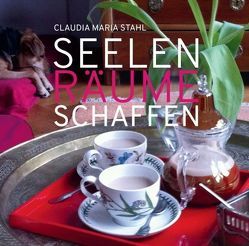 Seelenräume schaffen von DI (FH) Stahl,  Claudia Maria