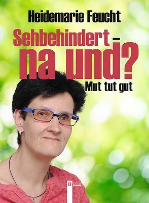 Sehbehindert – na und? Mut tut gut von Feucht,  Heidemarie