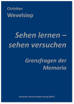 Sehen lernen – sehen versuchen. Grenzfragen der Memoria von Wevelsiep,  Christian