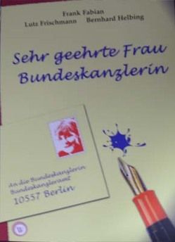 Sehr geehrte Frau Bundeskanzlerin von Fabian,  Frank, Frischmann,  Lutz, Haberland,  Ernst, Helbing,  Bernhard