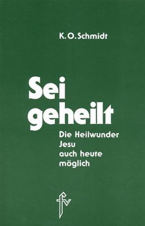 Sei geheilt! von Schmidt,  K.O.