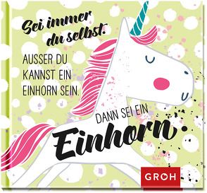 Sei immer du selbst. Außer du kannst ein Einhorn sein, dann sei ein Einhorn von Groh,  Joachim