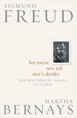 Sei mein, wie ich mir’s denke von Bernays,  Martha, Fichtner,  Gerhard, Freud,  Sigmund, Grubrich-Simitis,  Ilse, Hirschmüller,  Albrecht