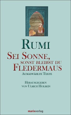 Sei Sonne, sonst bleibst du Fledermaus von Dschelaluddin Rumi,  Maulana, Holbein,  Ulrich