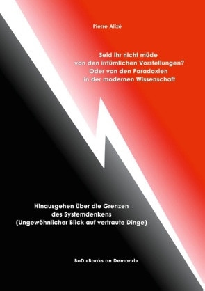 Seid ihr nicht müde von den irrtümlichen Vorstellungen? Oder von den Paradoxien in der modernen Wissenschaft von Alizé,  Pierre