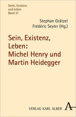 Sein, Existenz, Leben: Michel Henry und Martin Heidegger von DeSanctis,  Francesco, Formisano,  Roberto, Grätzel,  Stephan, Kawase,  Masaya, Keane,  Niall, Kühn,  Rolf, Scheidegger,  Julia, Serban,  Claudia, Seyler,  Frédéric