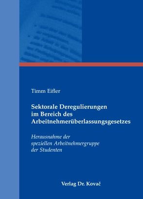 Sektorale Deregulierungen im Bereich des Arbeitnehmerüberlassungsgesetzes von Eifler,  Timm