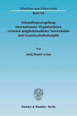 Sekundärgesetzgebung internationaler Organisationen zwischen mitgliedstaatlicher Souveränität und Gemeinschaftsdisziplin. von Aston,  Jurij Daniel