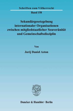 Sekundärgesetzgebung internationaler Organisationen zwischen mitgliedstaatlicher Souveränität und Gemeinschaftsdisziplin. von Aston,  Jurij Daniel