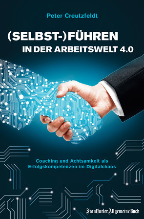 (Selbst-)Führen in der Arbeitswelt 4.0: Coaching und Achtsamkeit als Erfolgskompetenzen im Digitalchaos von Creutzfeldt,  Peter