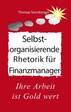 Selbstorganisierende Rhetorik für Finanzmanager von Sonnberger,  Thomas, Wela e.V.