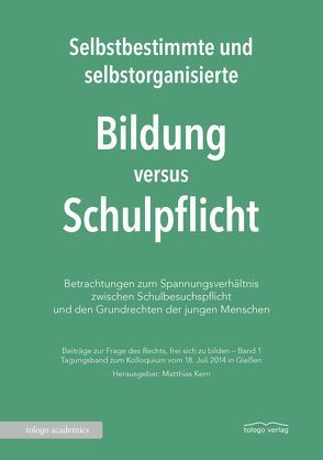 Selbstbestimmte und selbstorganisierte Bildung versus Schulpflicht von Kern,  Matthias