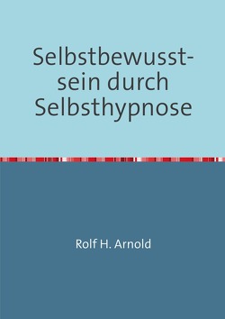 Selbstbewusstsein durch Selbsthypnose von Arnold,  Rolf H.